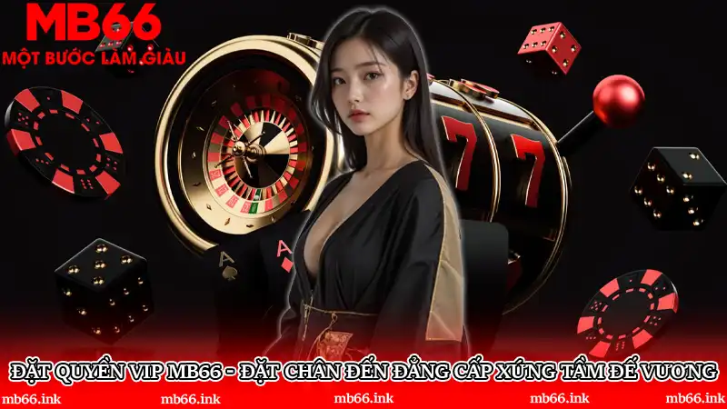 Đặt quyền VIP MB66 - Đặt chân đến đẳng cấp xứng tầm đế vương